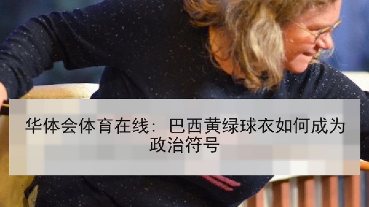 华体会体育在线: 巴西黄绿球衣如何成为政治符号