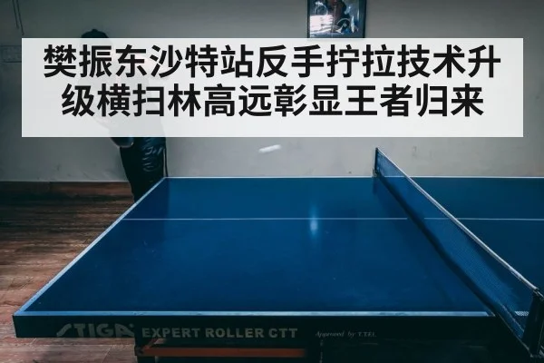 樊振东沙特站反手拧拉技术升级横扫林高远彰显王者归来