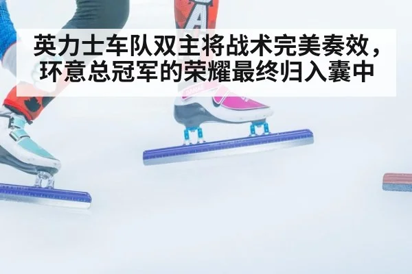 英力士车队双主将战术完美奏效,环意总冠军的荣耀最终归入囊中