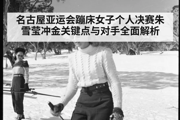 名古屋亚运会蹦床女子个人决赛朱雪莹冲金关键点与对手全面解析